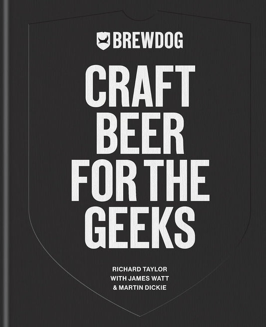 Brewdog - Craft Beer for the Geeks: The Masterclass, from Exploring Iconic Beers to Perfecting DIY Brews